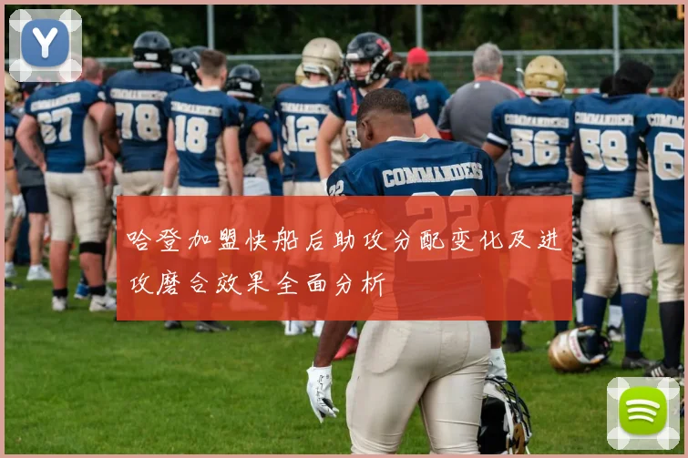 哈登加盟快船后助攻分配变化及进攻磨合效果全面分析