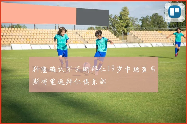 科隆确认不买断拜仁19岁中场查韦斯将重返拜仁俱乐部