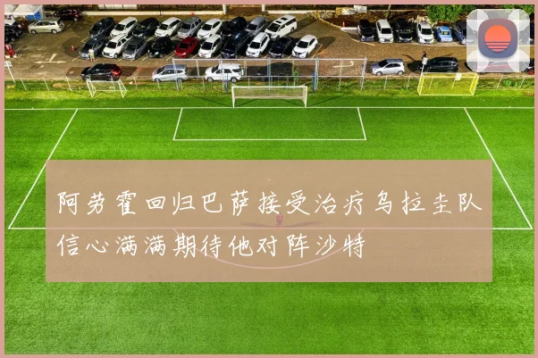 阿劳霍回归巴萨接受治疗乌拉圭队信心满满期待他对阵沙特