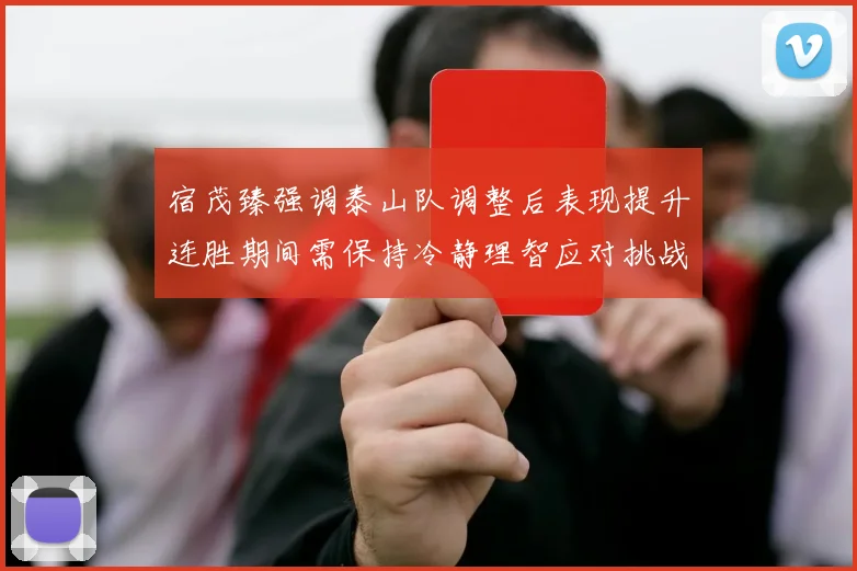 宿茂臻强调泰山队调整后表现提升连胜期间需保持冷静理智应对挑战