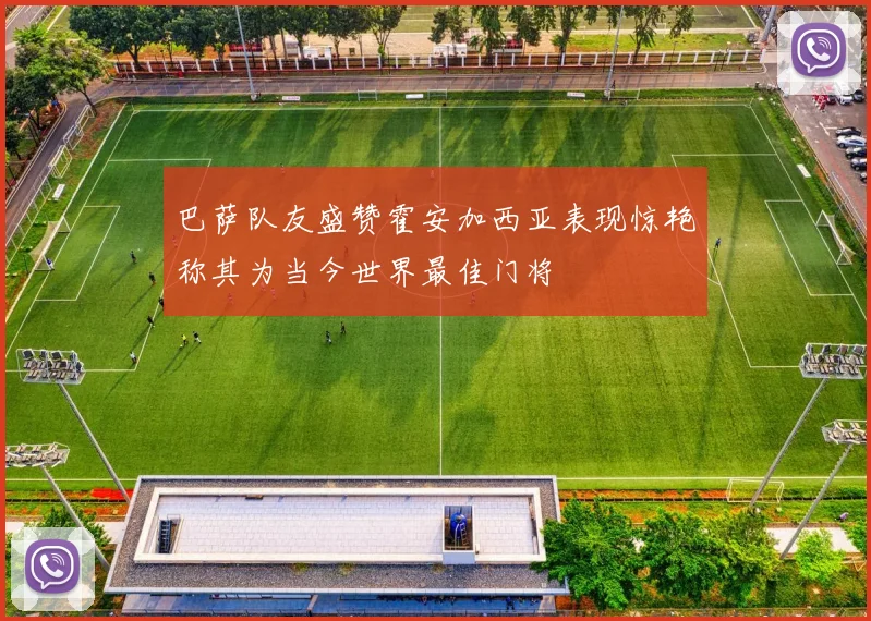 巴萨队友盛赞霍安加西亚表现惊艳称其为当今世界最佳门将
