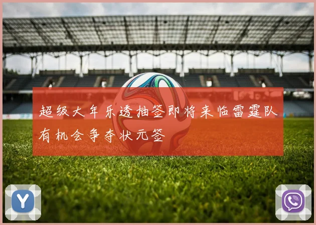超级大年乐透抽签即将来临雷霆队有机会争夺状元签