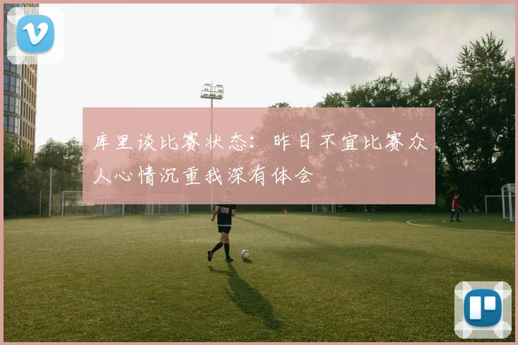 库里谈比赛状态：昨日不宜比赛众人心情沉重我深有体会