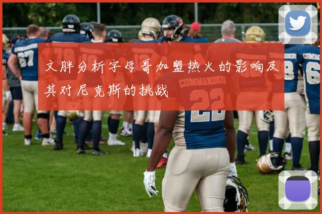 文胖分析字母哥加盟热火的影响及其对尼克斯的挑战