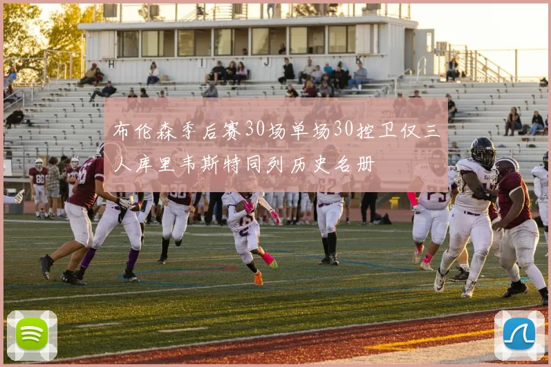 布伦森季后赛30场单场30控卫仅三人库里韦斯特同列历史名册