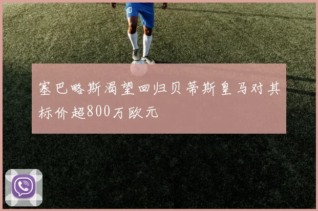塞巴略斯渴望回归贝蒂斯皇马对其标价超800万欧元