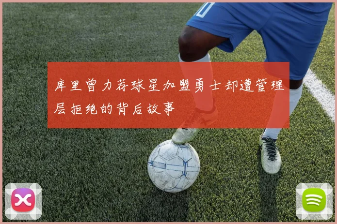 库里曾力荐球星加盟勇士却遭管理层拒绝的背后故事
