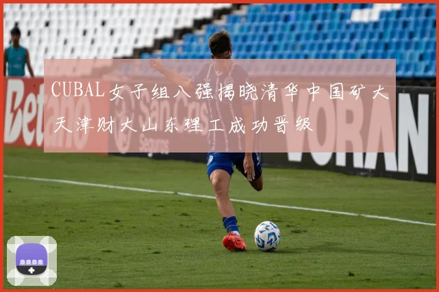 CUBAL女子组八强揭晓清华中国矿大天津财大山东理工成功晋级