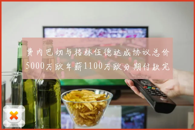 费内巴切与格林伍德达成协议总价5000万欧年薪1100万欧分期付款完成交易